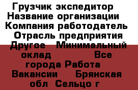 Грузчик экспедитор › Название организации ­ Компания-работодатель › Отрасль предприятия ­ Другое › Минимальный оклад ­ 24 000 - Все города Работа » Вакансии   . Брянская обл.,Сельцо г.